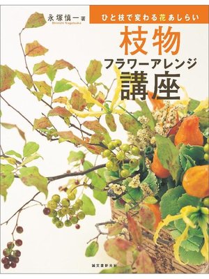 cover image of 枝物フラワーアレンジ講座:ひと枝で変わる花あしらい: 本編